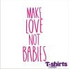 MAKE LOVE NOT BABIES
